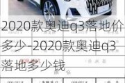 2020款奥迪q3落地价多少-2020款奥迪q3落地多少钱