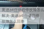 奥迪a4自动启停故障怎么解决-奥迪a4l自动启停故障怎么回事