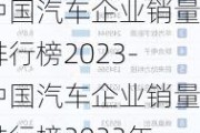 中国汽车企业销量排行榜2023-中国汽车企业销量排行榜2023年