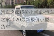 汽车之家报价小货车-汽车之家2020最新报价小型货车