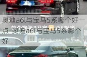 奥迪a6l与宝马5系哪个好一点-奥迪a6l与宝马5系哪个好