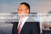 长安汽车是部级还是厅级公务员-长安汽车是副部级单位吗