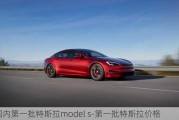 国内第一批特斯拉model s-第一批特斯拉价格