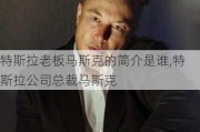 特斯拉老板马斯克的简介是谁,特斯拉公司总裁马斯克