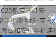 2020款宝马x1安卓手机能互联-宝马x1怎么和安卓手机连接