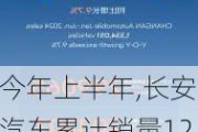 今年上半年,长安汽车累计销量120.73万辆,同比-长安汽车销量2024年3月