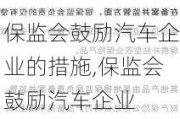 保监会鼓励汽车企业的措施,保监会鼓励汽车企业