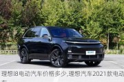 理想l8电动汽车价格多少,理想汽车2021款电动车