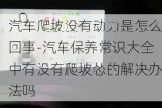 汽车爬坡没有动力是怎么回事-汽车保养常识大全中有没有爬坡怂的解决办法吗