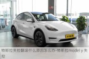 特斯拉失控翻滚什么原因怎么办-特斯拉model y 失控