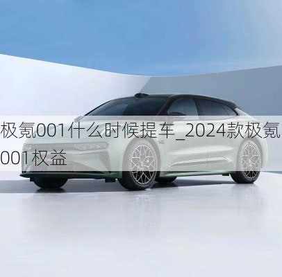 极氪001什么时候提车_2024款极氪001权益