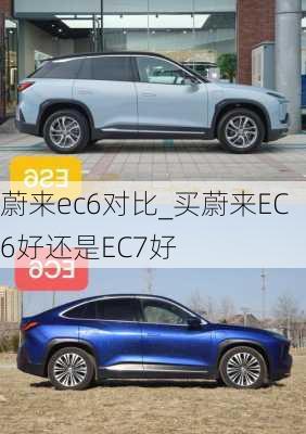 蔚来ec6对比_买蔚来EC6好还是EC7好