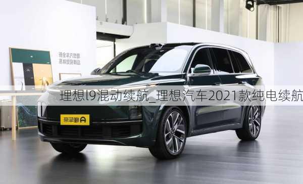 理想l9混动续航_理想汽车2021款纯电续航