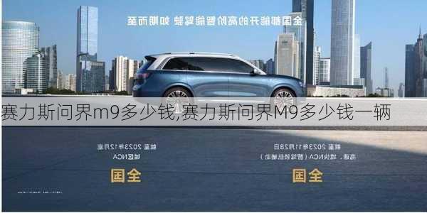 赛力斯问界m9多少钱,赛力斯问界M9多少钱一辆