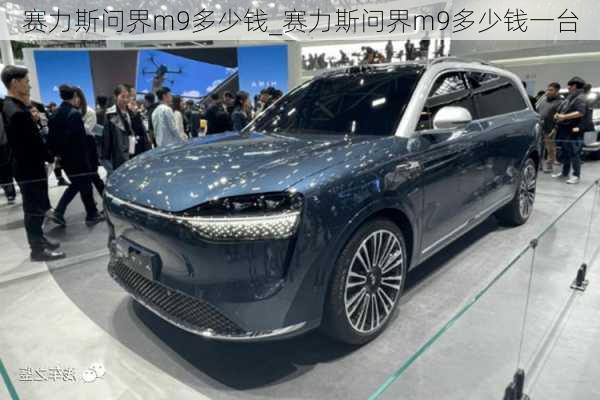 赛力斯问界m9多少钱_赛力斯问界m9多少钱一台