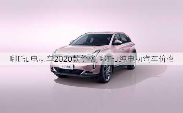 哪吒u电动车2020款价格,哪吒u纯电动汽车价格