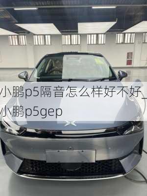 小鹏p5隔音怎么样好不好_小鹏p5gep