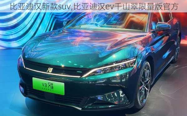 比亚迪汉新款suv,比亚迪汉ev千山翠限量版官方