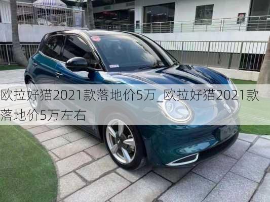 欧拉好猫2021款落地价5万_欧拉好猫2021款落地价5万左右