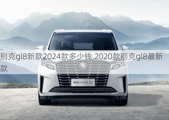 别克gl8新款2024款多少钱,2020款别克gl8最新款