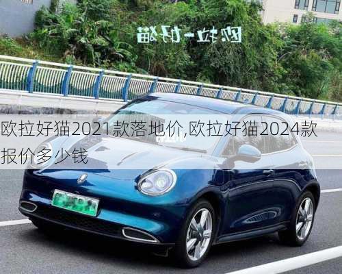 欧拉好猫2021款落地价,欧拉好猫2024款报价多少钱