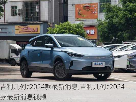 吉利几何c2024款最新消息,吉利几何c2024款最新消息视频