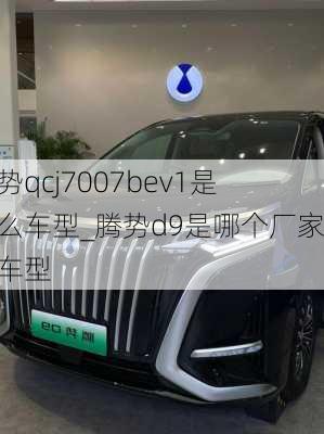 腾势qcj7007bev1是什么车型_腾势d9是哪个厂家的车型