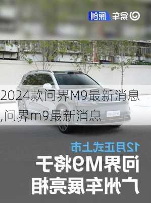 2024款问界M9最新消息,问界m9最新消息