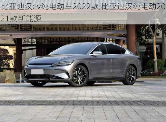 比亚迪汉ev纯电动车2022款,比亚迪汉纯电动2021款新能源