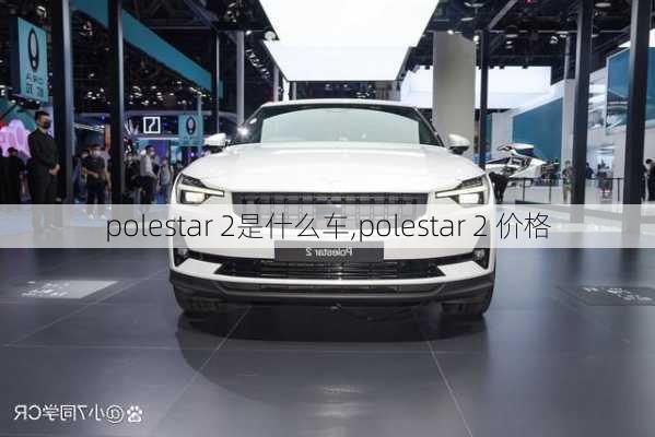 polestar 2是什么车,polestar 2 价格