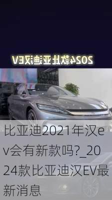 比亚迪2021年汉ev会有新款吗?_2024款比亚迪汉EV最新消息