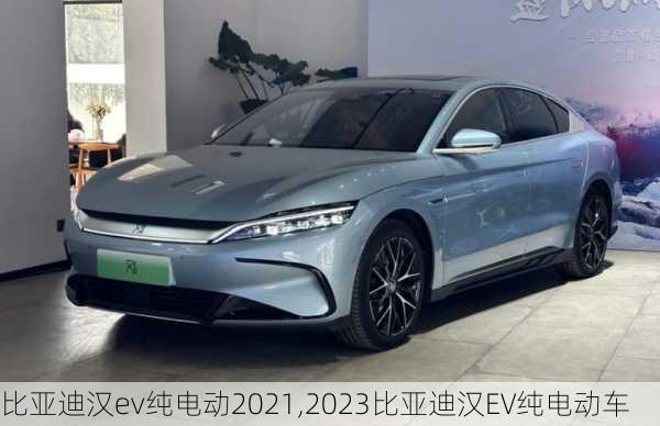 比亚迪汉ev纯电动2021,2023比亚迪汉EV纯电动车