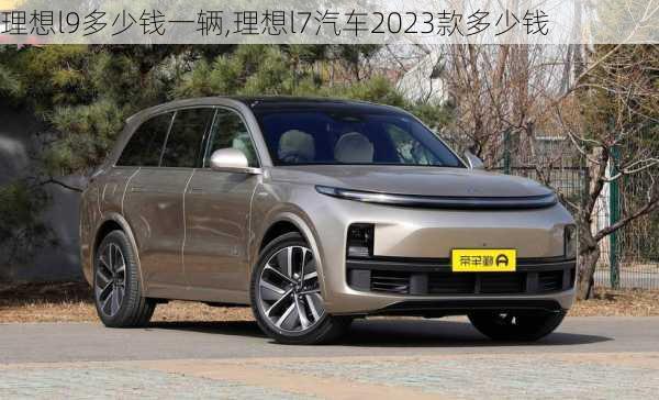 理想l9多少钱一辆,理想l7汽车2023款多少钱