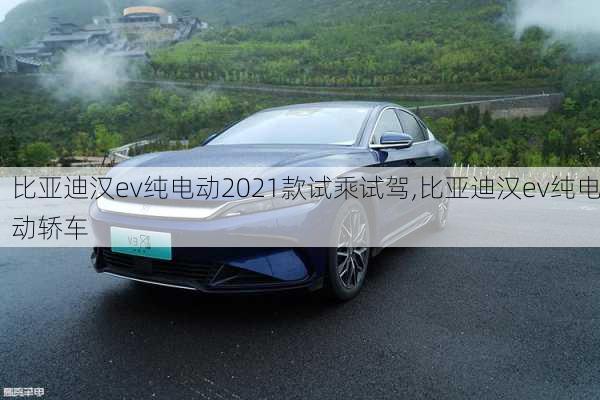 比亚迪汉ev纯电动2021款试乘试驾,比亚迪汉ev纯电动轿车