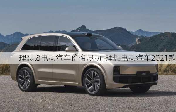 理想l8电动汽车价格混动_理想电动汽车2021款