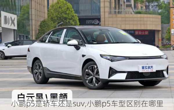 小鹏p5是轿车还是suv,小鹏p5车型区别在哪里