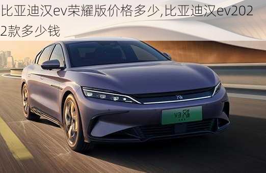 比亚迪汉ev荣耀版价格多少,比亚迪汉ev2022款多少钱