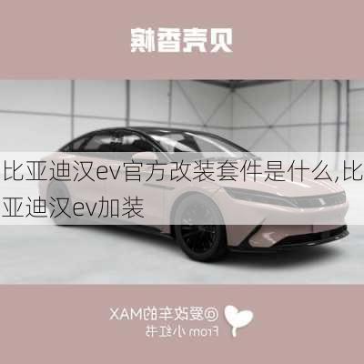 比亚迪汉ev官方改装套件是什么,比亚迪汉ev加装