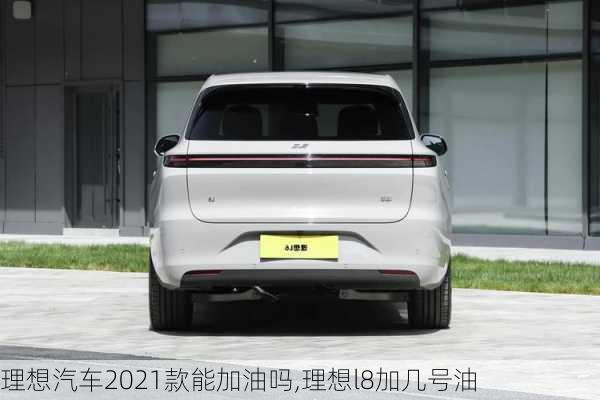 理想汽车2021款能加油吗,理想l8加几号油