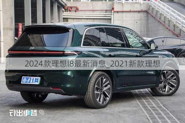 2024款理想l8最新消息_2021新款理想