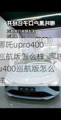 哪吒upro400巡航版怎么样_哪吒u400巡航版怎么样