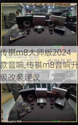 传祺m8大师版2024款音响,传祺m8音响升级改装建议