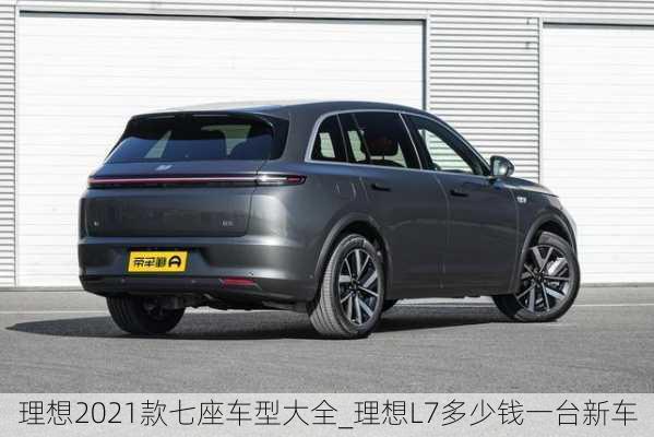 理想2021款七座车型大全_理想L7多少钱一台新车