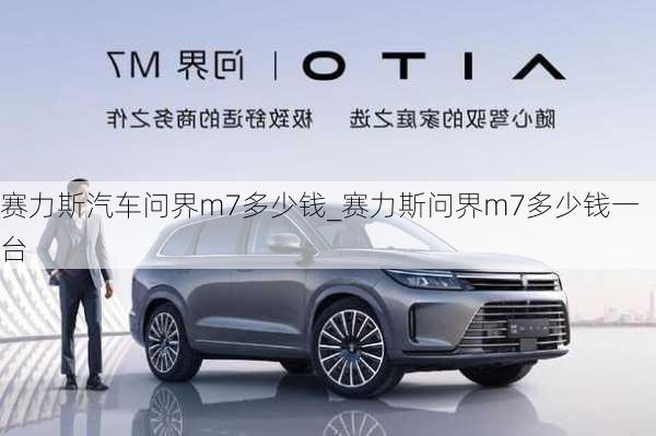 赛力斯汽车问界m7多少钱_赛力斯问界m7多少钱一台