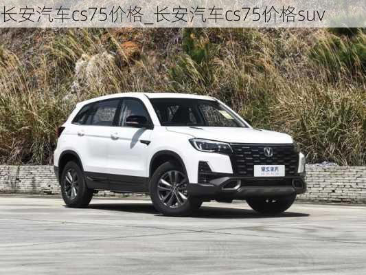 长安汽车cs75价格_长安汽车cs75价格suv