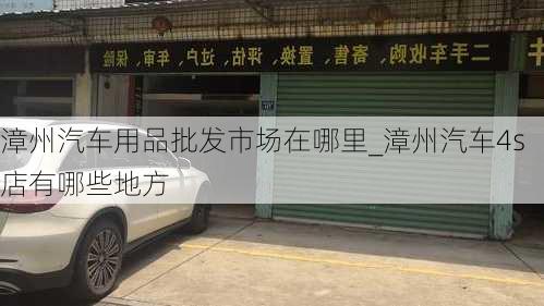 漳州汽车用品批发市场在哪里_漳州汽车4s店有哪些地方