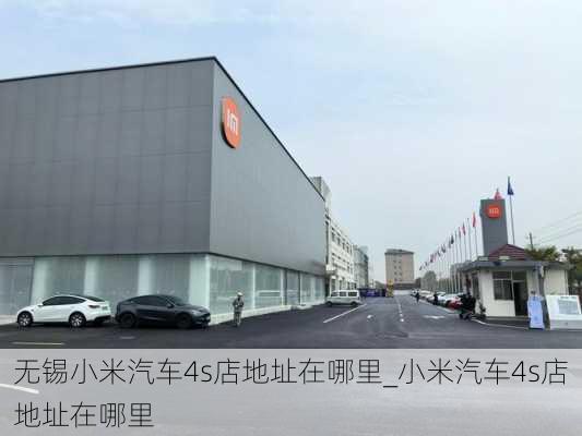 无锡小米汽车4s店地址在哪里_小米汽车4s店地址在哪里