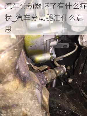 汽车分动器坏了有什么症状_汽车分动器油什么意思