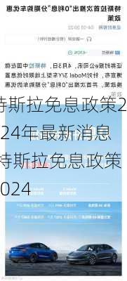 特斯拉免息政策2024年最新消息,特斯拉免息政策2024