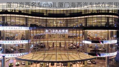 厦门海西名车mall,厦门海西汽车城在哪里